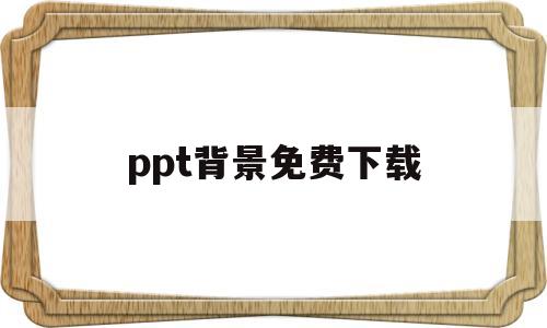 ppt背景免费下载(ppt背景免费下载素材库)