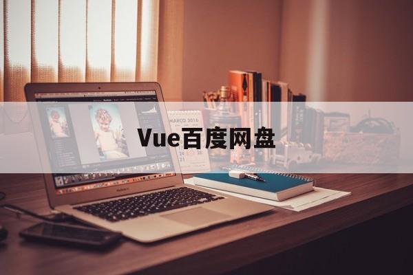 Vue百度网盘(vue项目视频教程百度云)