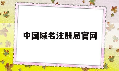 中国域名注册局官网(中国域名注册管理机构)