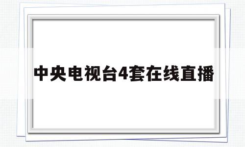 中央电视台4套在线直播(中央电视台4套在线直播高清视频)