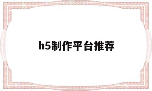 h5制作平台推荐(h5制作平台app)