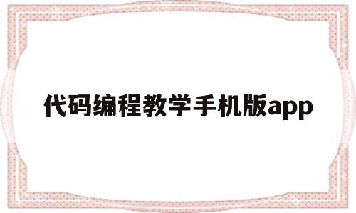 代码编程教学手机版app(代码编程教学手机版下载免费)