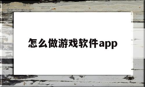 怎么做游戏软件app(怎么做游戏软件视频教学)