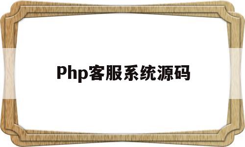 Php客服系统源码(php开源在线客服系统)