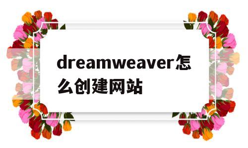 dreamweaver怎么创建网站(如何用dreamweaver设计一个网站)