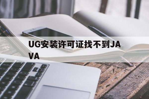 UG安装许可证找不到JAVA(ug12安装许可证时找不到文件)