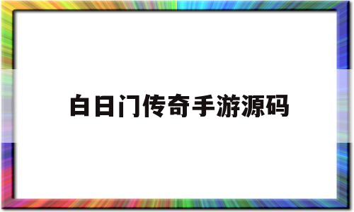 白日门传奇手游源码(白日门传奇是什么引擎)