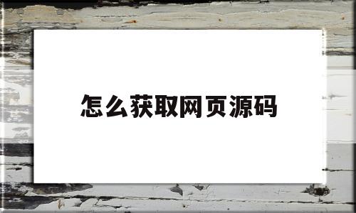 怎么获取网页源码(怎么获取网页源码文件)