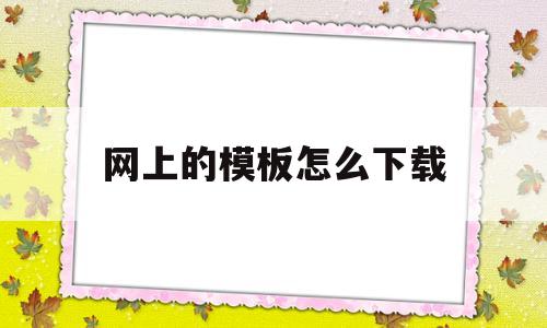 网上的模板怎么下载(网上下载的模板能商用吗)