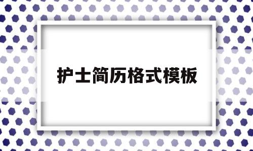 护士简历格式模板(护士简历内容参考)