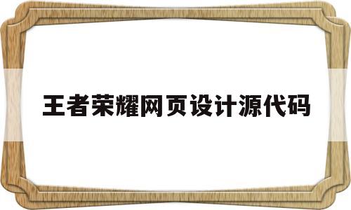 王者荣耀网页设计源代码(王者荣耀网页设计源代码在哪)