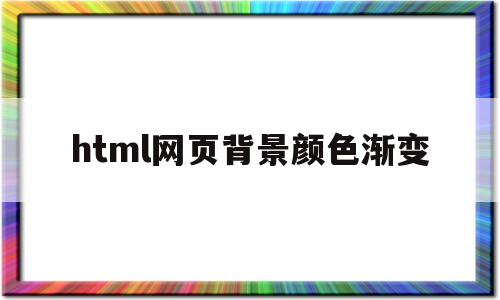 html网页背景颜色渐变(html网页背景颜色渐变怎么设置)