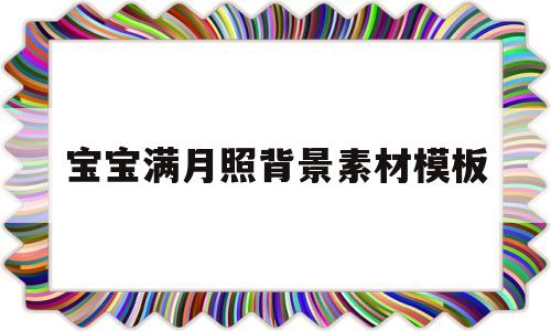 宝宝满月照背景素材模板(宝宝满月照背景素材模板搞怪)