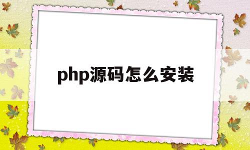 php源码怎么安装(下载了个php源码包,怎么使用)