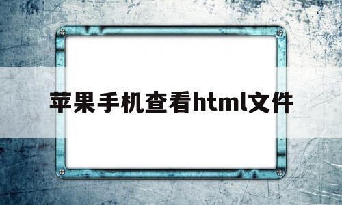 苹果手机查看html文件(iphone怎么看html文件)