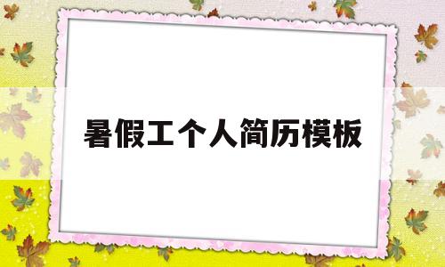 暑假工个人简历模板(暑假工工作简历怎么写)