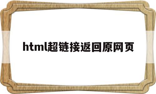 html超链接返回原网页(html超链接怎么链接到下一页)