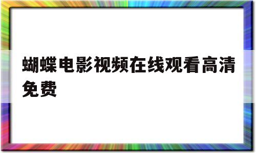 蝴蝶电影视频在线观看高清免费(蝴蝶电影视频在线观看高清免费播放)