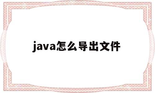 java怎么导出文件(java如何实现导出文件)