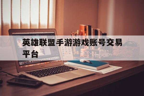 关于英雄联盟手游游戏账号交易平台的信息