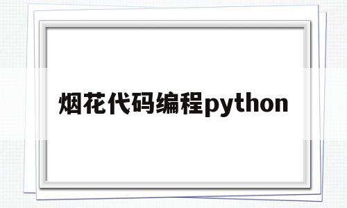 烟花代码编程python(烟花代码编程python可复制)