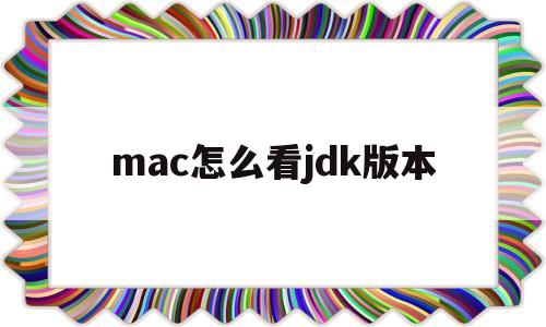 mac怎么看jdk版本(mac如何查看java版本)