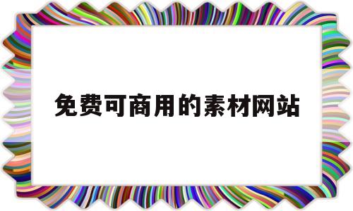 免费可商用的素材网站(免费可商用的素材网站有哪些)