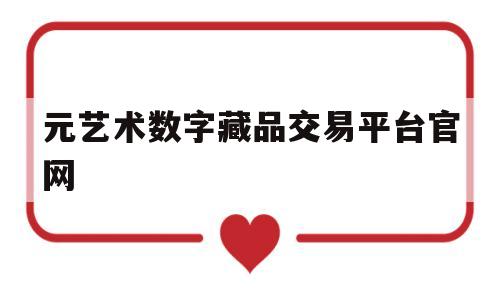 元艺术数字藏品交易平台官网的简单介绍