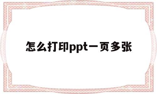 怎么打印ppt一页多张(ppt打印怎么一页打多个平铺)