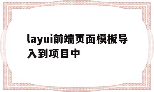 layui前端页面模板导入到项目中的简单介绍