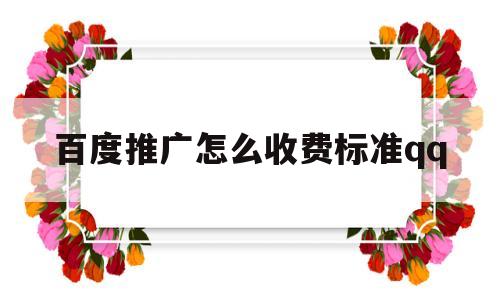 百度推广怎么收费标准qq(百度推广怎么收费标准 百家号)