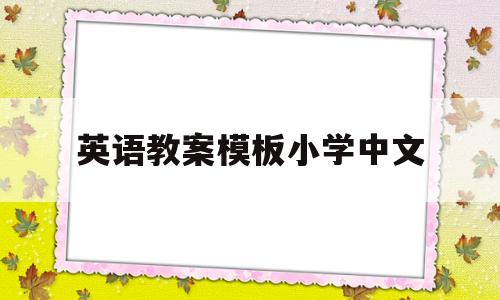 英语教案模板小学中文(英语教案模板全英文小学)