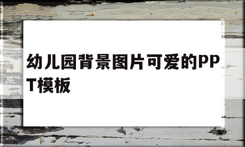 幼儿园背景图片可爱的PPT模板(幼儿园背景图片可爱的ppt模板免费下载)