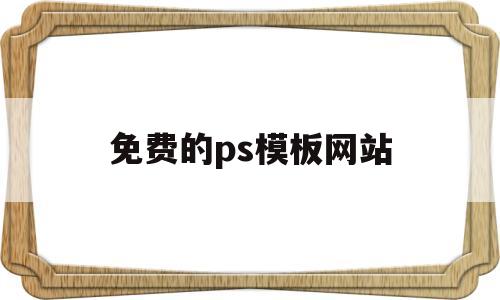 免费的ps模板网站(免费的ps模板网站有哪些)