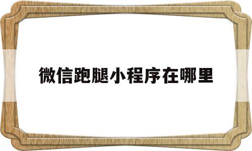 微信跑腿小程序在哪里(微信跑腿小程序在哪里找)