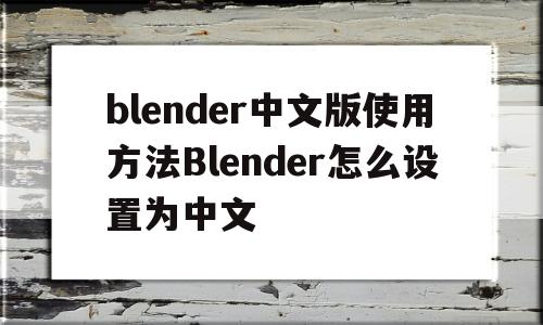 关于blender中文版使用方法Blender怎么设置为中文的信息