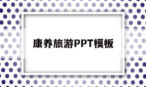 康养旅游PPT模板(康养ppt模板免费下载)