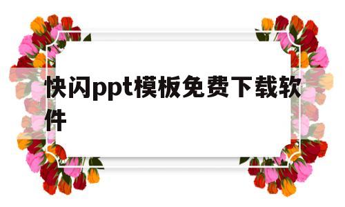 快闪ppt模板免费下载软件(快闪ppt模板免费下载 素材)