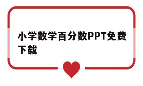 小学数学百分数PPT免费下载(小学数学百分数ppt免费下载安装)