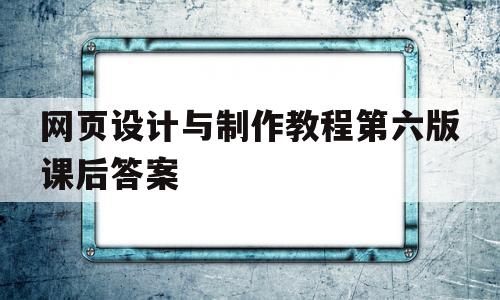 网页设计与制作教程第六版课后答案的简单介绍