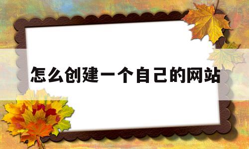 怎么创建一个自己的网站(怎么创建一个自己的网站链接)