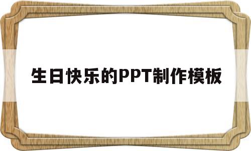 生日快乐的PPT制作模板(生日快乐的ppt制作模板免费)