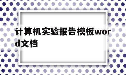 计算机实验报告模板word文档(计算机实验报告格式模板 word)