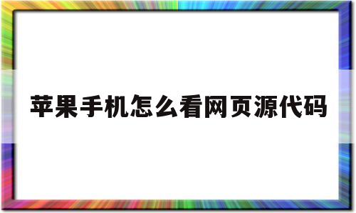 苹果手机怎么看网页源代码(iphone 查看网页源码)