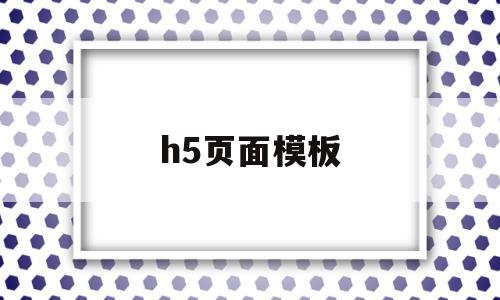 h5页面模板(h5页面模板网站)