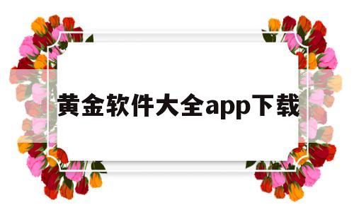 黄金软件大全app下载(黄金软件大全app下载安卓)