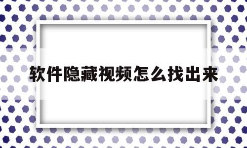 软件隐藏视频怎么找出来(软件隐藏视频怎么找出来啊)