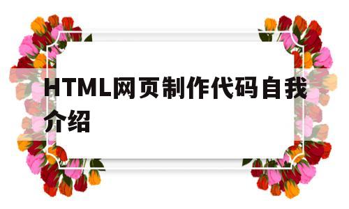 HTML网页制作代码自我介绍(html制作简单的个人网页代码)