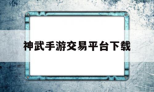 神武手游交易平台下载(神武手游交易平台app)