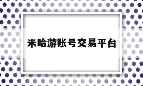 米哈游账号交易平台(米哈游官方账号交易平台)